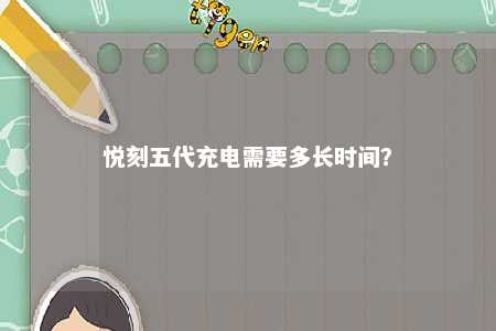 悦刻五代充电需要多长时间？ 